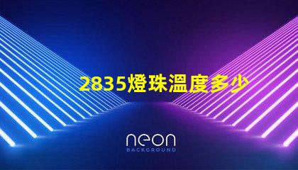 2835燈珠溫度多少正常 2835燈珠規(guī)格參數(shù)